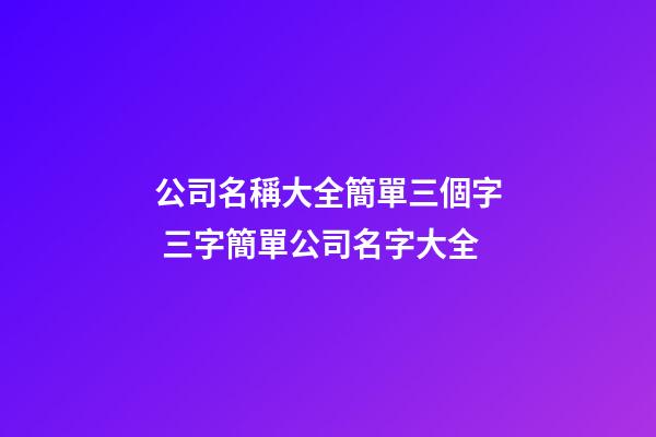 公司名稱大全簡單三個字 三字簡單公司名字大全